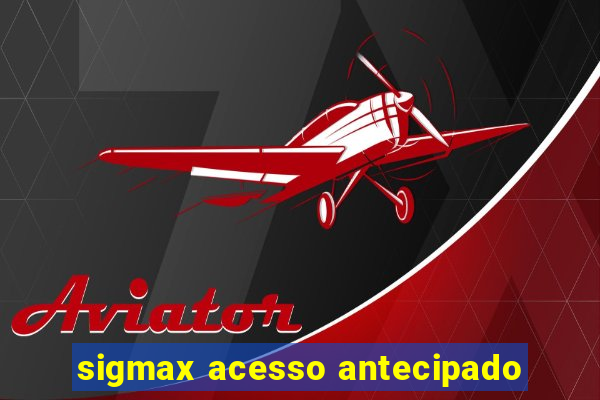 sigmax acesso antecipado